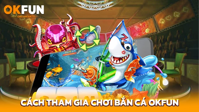 Cách tham gia chơi bắn cá OKFUN