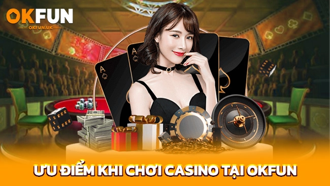 Ưu điểm khi chơi Casino tại OKFUN