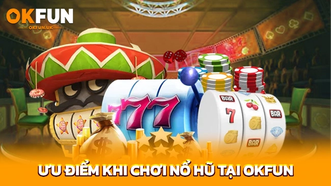 Ưu điểm khi chơi nổ hũ tại OKFUN