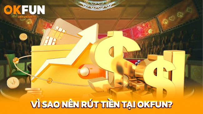 Vì sao nên rút tiền tại OKFUN?