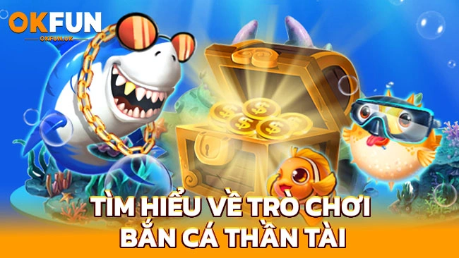 Tìm hiểu về trò chơi bắn cá thần tài cùng Okfun.uk